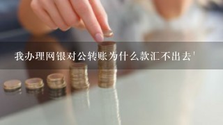 我办理网银对公转账为什么款汇不出去'