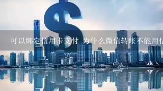 可以绑定信用卡支付 为什么微信转账不能用信用卡支付