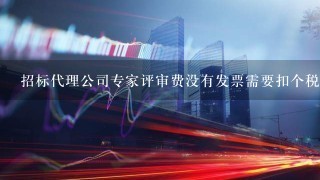 招标代理公司专家评审费没有发票需要扣个税吗