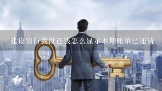 建设银行我没还钱怎么显示本期账单已还清