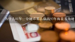 为什么81年一分硬币那么值钱93年梅花五角硬币也值钱相当于黄金价格还高？