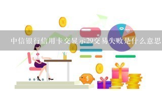 中信银行信用卡交显示29交易失败是什么意思