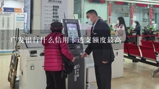 广发银行什么信用卡透支额度最高