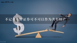 不记名有价证券可不可以作为共有财产