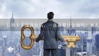 信用卡不还款的话，一直在累计金额吗？本人会有什么样的责任？