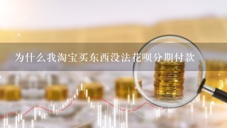 为什么我淘宝买东西没法花呗分期付款