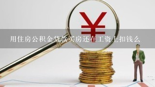 用住房公积金贷款买房还在工资上扣钱么