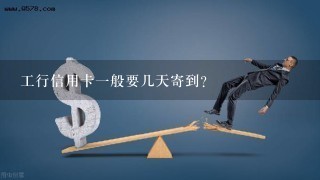 工行信用卡一般要几天寄到？