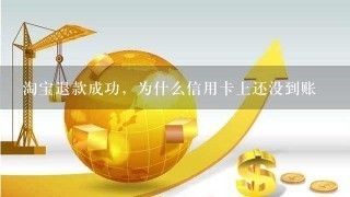 淘宝退款成功，为什么信用卡上还没到账