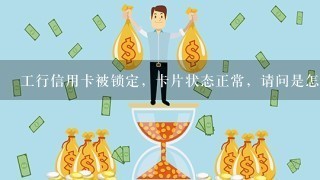 工行信用卡被锁定，卡片状态正常，请问是怎么回事？