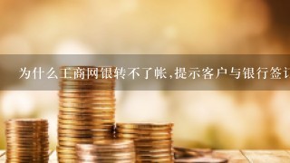 为什么工商网银转不了帐,提示客户与银行签订协议,转账失败