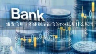 浦发信用卡不能刷瑞银信的pos机是什么原因？