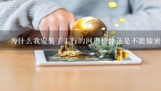 为什么我安装了工行的网银控件还是不能输密码?