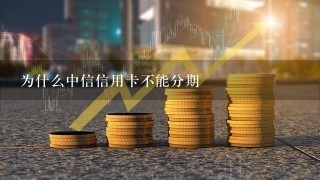 为什么中信信用卡不能分期