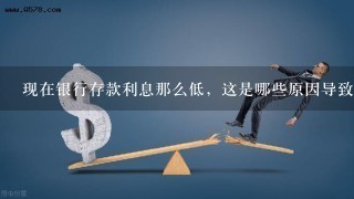 现在银行存款利息那么低，这是哪些原因导致的？