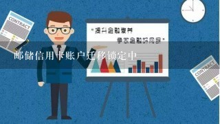 邮储信用卡账户迁移锁定中