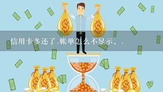 信用卡多还了.帐单怎么不显示。.