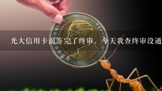 光大信用卡面签完了终审，今天我查终审没通过，为什么没有短信提醒呢