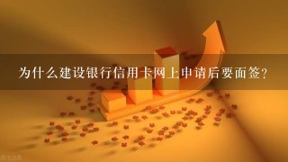 为什么建设银行信用卡网上申请后要面签？