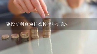 建设期利息为什么按半年计息？