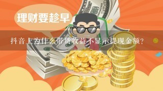 抖音上为什么带货收益不显示提现金额？