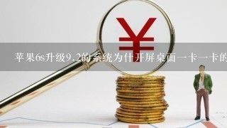 苹果6s升级<br/>9、2的系统为什开屏桌面一卡一卡的