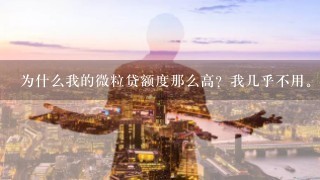 为什么我的微粒贷额度那么高？我几乎不用。