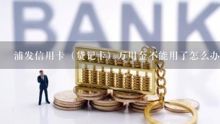 浦发信用卡（贷记卡）万用金不能用了怎么办？