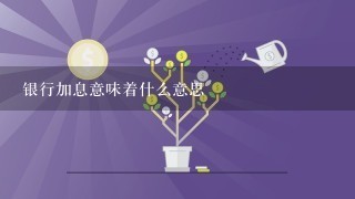 银行加息意味着什么意思