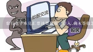 农行电子承兑汇票该票据做过录入,确未签收怎么办