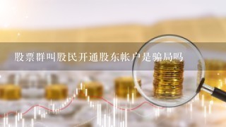 股票群叫股民开通股东帐户是骗局吗