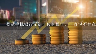 登录手机银行无法上传身份证，一直说不存在是什么原