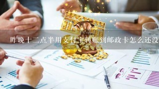 昨晚十二点半用支付宝转账到邮政卡怎么还没到帐