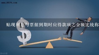 贴现利息与票据到期时应得款项之金额比统称为什么?