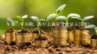 车贷三年36期，为什么我还贷款显示37期？