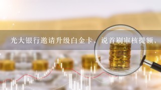 光大银行邀请升级白金卡，说首刷审核提额，一般会通过吗？