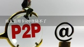 浦发信用卡app登陆不了