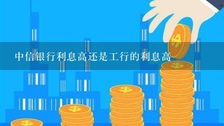 中信银行利息高还是工行的利息高