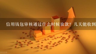 信用钱包审核通过什么时候放款？几天能收到钱？