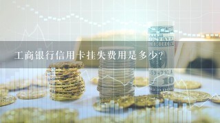 工商银行信用卡挂失费用是多少？