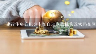 建行住房公积金卡在自动取款机修改密码在网上个人登陆的密码老是错误在自动取款机上又可以用 为什么