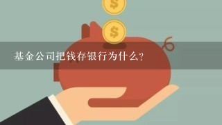 基金公司把钱存银行为什么？