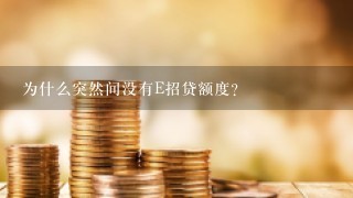 为什么突然间没有E招贷额度？