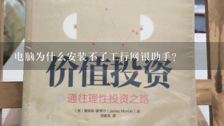 电脑为什么安装不了工行网银助手？