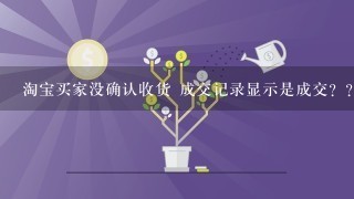 淘宝买家没确认收货 成交记录显示是成交？？