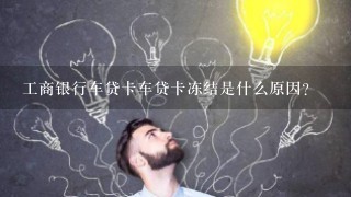 工商银行车贷卡车贷卡冻结是什么原因?