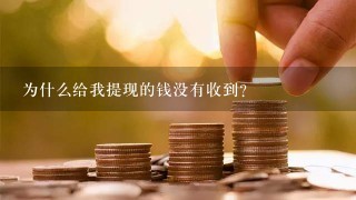 为什么给我提现的钱没有收到?