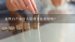 女性白户办什么信用卡比较好呢？