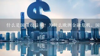 什么是国债收益率？为什么欧洲金融危机，国债收益率上升？