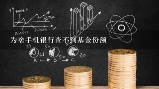 为啥手机银行查不到基金份额